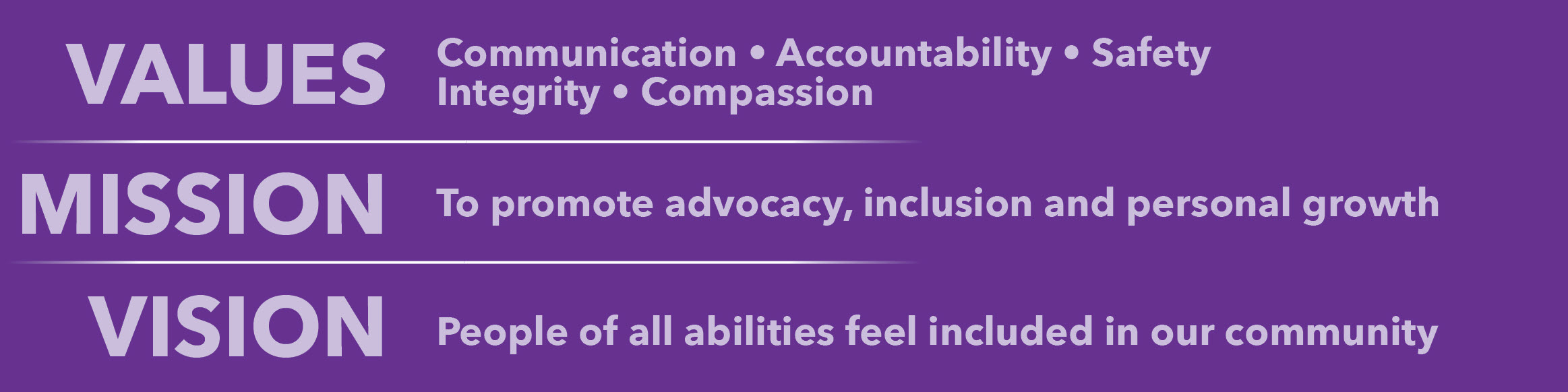 Values: Communication Accountability Safety Integrity Compassion; Mission: To promote advocacy, inclusion and personal growth; Vision: People of all abilities feel included in our community